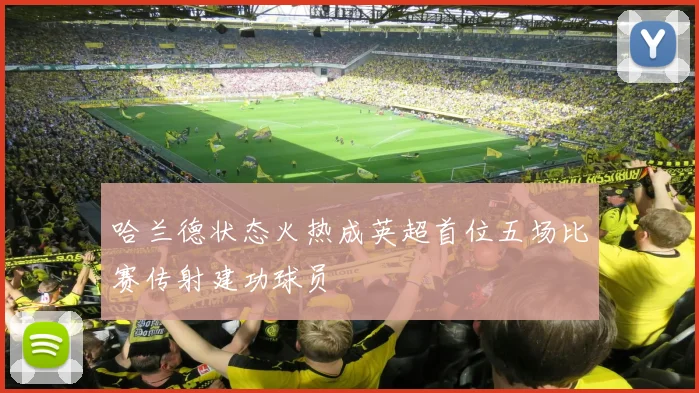 哈兰德状态火热成英超首位五场比赛传射建功球员