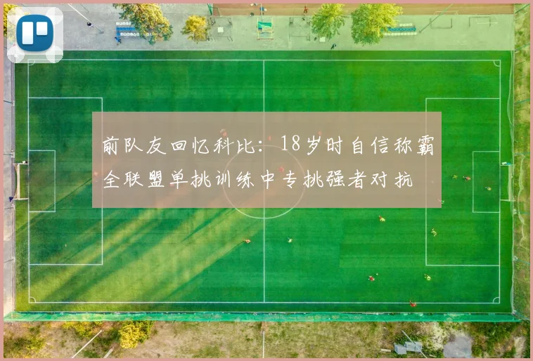 前队友回忆科比：18岁时自信称霸全联盟单挑训练中专挑强者对抗