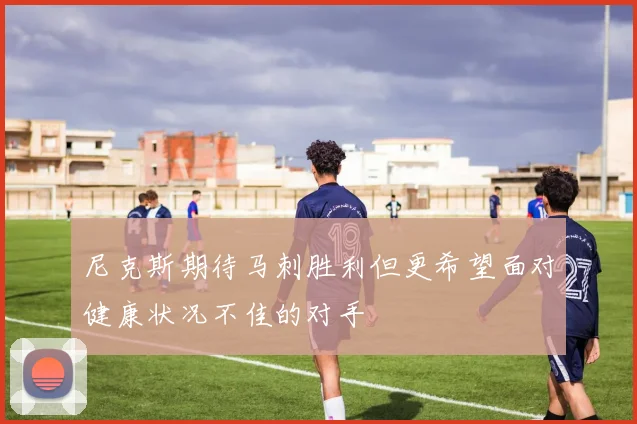 尼克斯期待马刺胜利但更希望面对健康状况不佳的对手