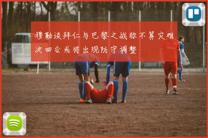 穆勒谈拜仁与巴黎之战称不算灾难次回合或将出现防守调整