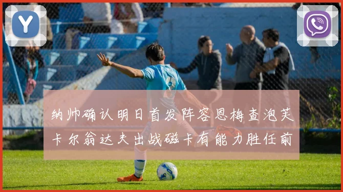 纳帅确认明日首发阵容恩梅查泡芙卡尔翁达夫出战磁卡有能力胜任前腰位置